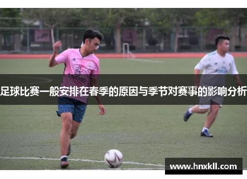足球比赛一般安排在春季的原因与季节对赛事的影响分析