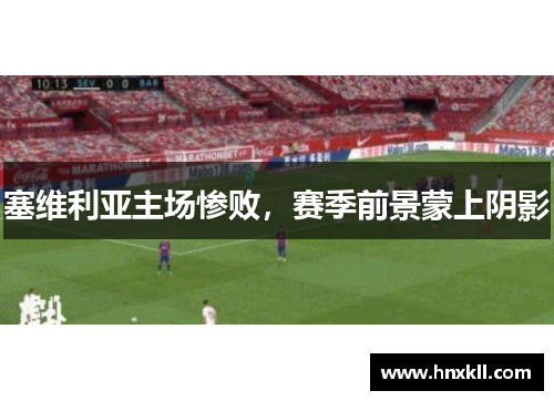 塞维利亚主场惨败，赛季前景蒙上阴影